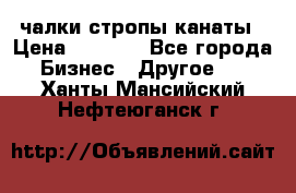 чалки стропы канаты › Цена ­ 1 300 - Все города Бизнес » Другое   . Ханты-Мансийский,Нефтеюганск г.